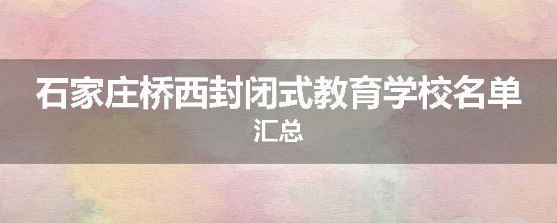 石家庄桥西封闭式教育学校名单汇总