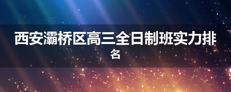 西安灞桥区高三全日制班实力排名