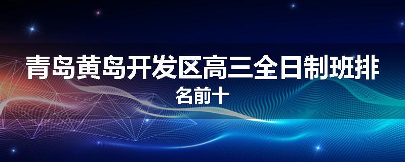 青岛黄岛开发区高三全日制班排名前十