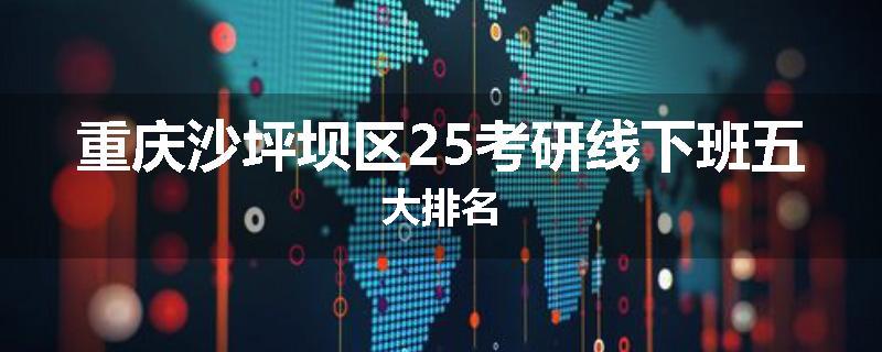 重庆沙坪坝区25考研线下班五大排名