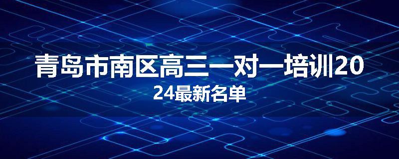 青岛市南区高三一对一培训2024最新名单