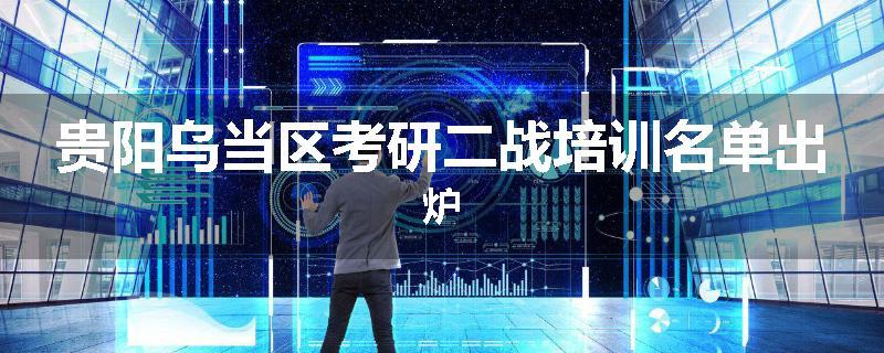 贵阳乌当区考研二战培训名单出炉