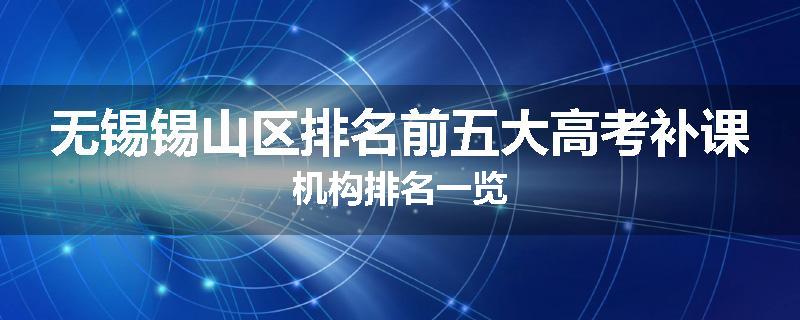 无锡锡山区排名前五大高考补课机构排名一览