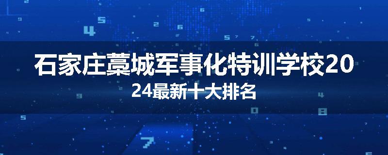 石家庄藁城军事化特训学校2024最新十大排名
