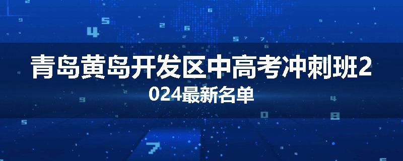青岛黄岛开发区中高考冲刺班2024最新名单