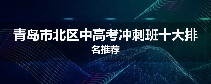 青岛市北区中高考冲刺班十大排名推荐