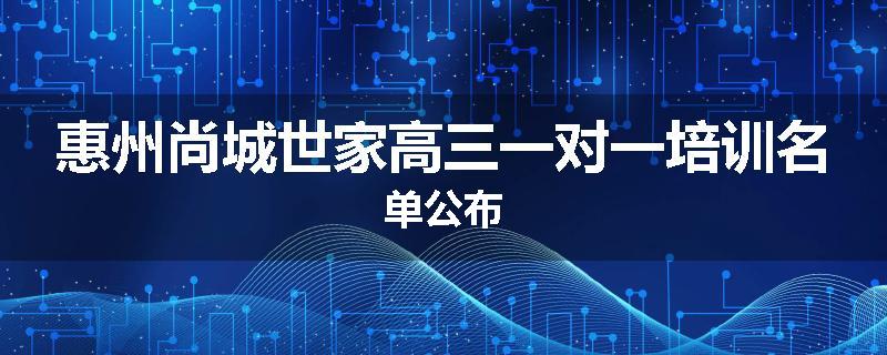 惠州尚城世家高三一对一培训名单公布