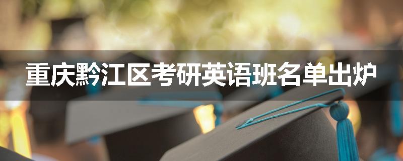 重庆黔江区考研英语班名单出炉