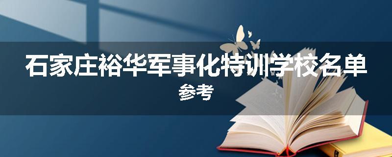 石家庄裕华军事化特训学校名单参考