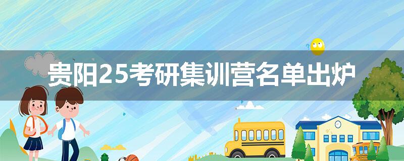 贵阳25考研集训营名单出炉