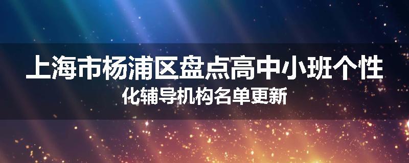上海市杨浦区盘点高中小班个性化辅导机构名单更新