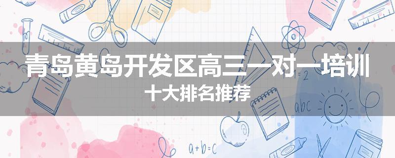 青岛黄岛开发区高三一对一培训十大排名推荐