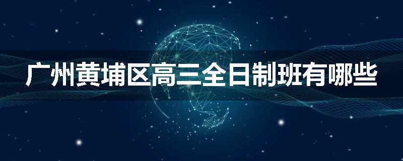 广州黄埔区高三全日制班有哪些