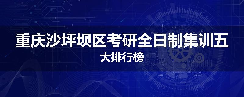 重庆沙坪坝区考研全日制集训五大排行榜