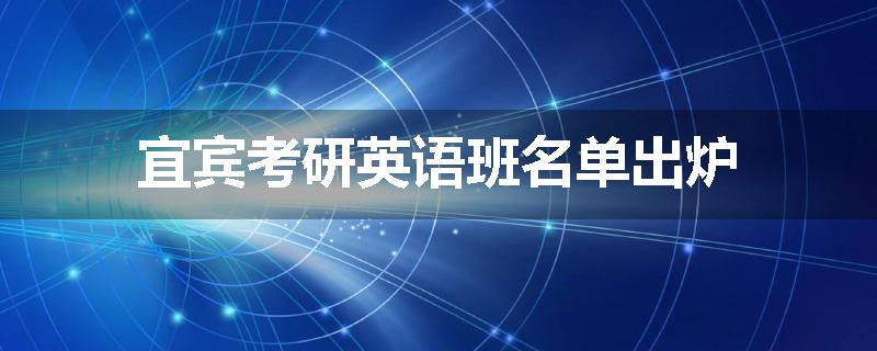 宜宾考研英语班名单出炉