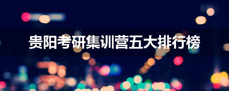 贵阳考研集训营五大排行榜