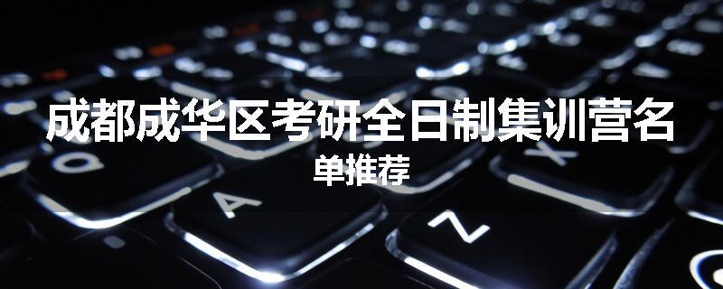 成都成华区考研全日制集训营名单推荐
