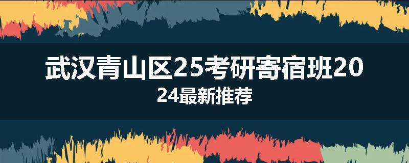 武汉青山区25考研寄宿班2024最新推荐