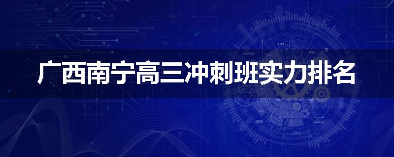 广西南宁高三冲刺班实力排名