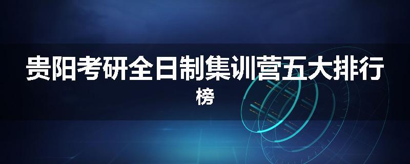 贵阳考研全日制集训营五大排行榜
