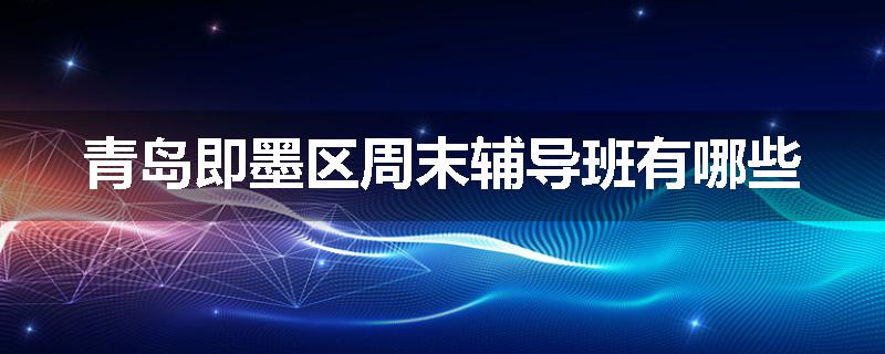 青岛即墨区周末辅导班有哪些