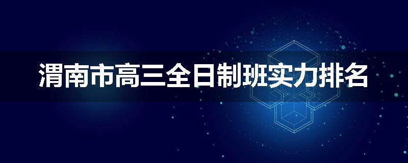 渭南市高三全日制班实力排名