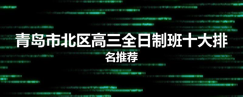 青岛市北区高三全日制班十大排名推荐