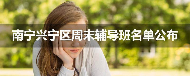 南宁兴宁区周末辅导班名单公布