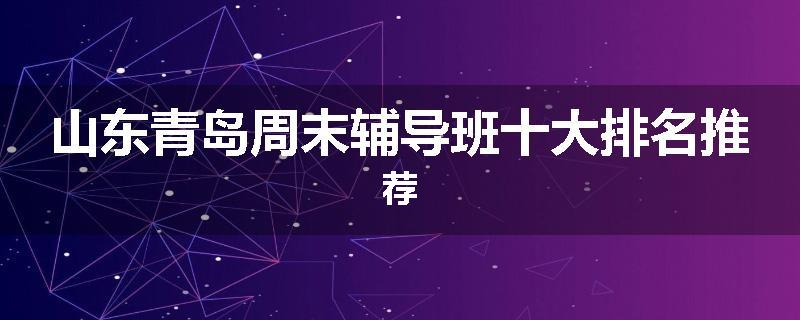 山东青岛周末辅导班十大排名推荐