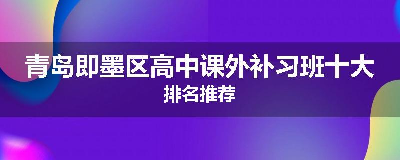 青岛即墨区高中课外补习班十大排名推荐