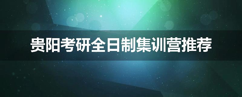 贵阳考研全日制集训营推荐