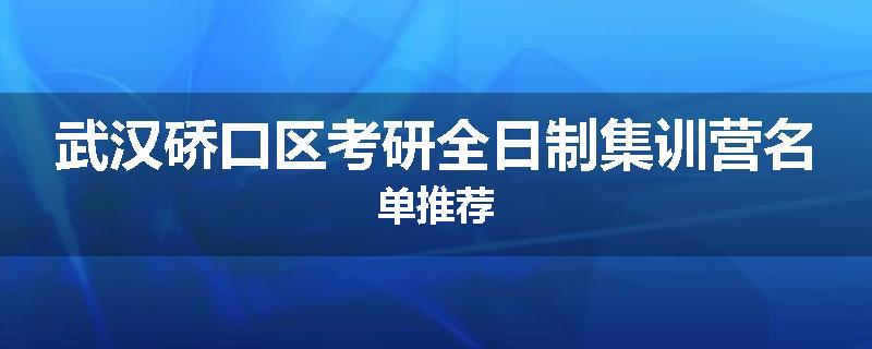武汉硚口区考研全日制集训营名单推荐