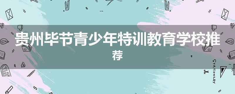 贵州毕节青少年特训教育学校推荐