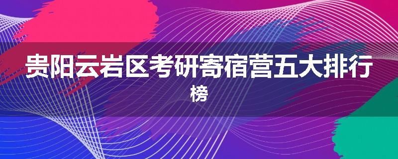 贵阳云岩区考研寄宿营五大排行榜