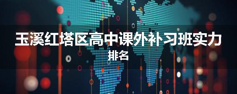 玉溪红塔区高中课外补习班实力排名
