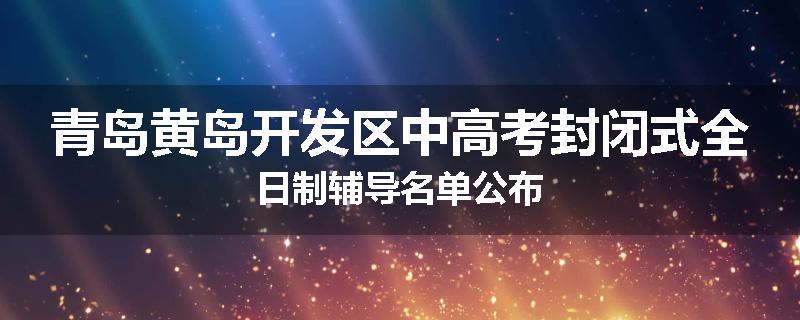 青岛黄岛开发区中高考封闭式全日制辅导名单公布