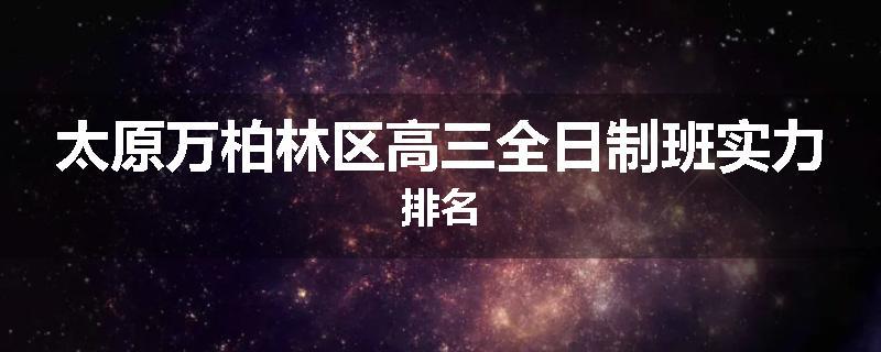 太原万柏林区高三全日制班实力排名