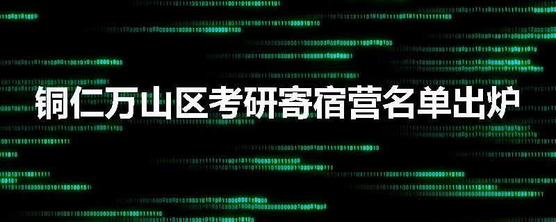 铜仁万山区考研寄宿营名单出炉