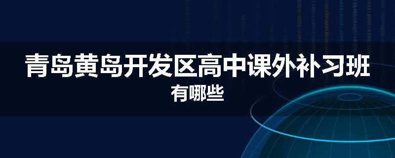 青岛黄岛开发区高中课外补习班有哪些