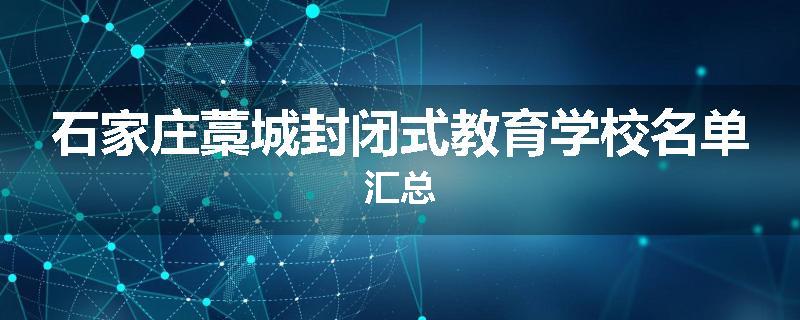 石家庄藁城封闭式教育学校名单汇总