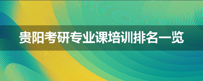 贵阳考研专业课培训排名一览