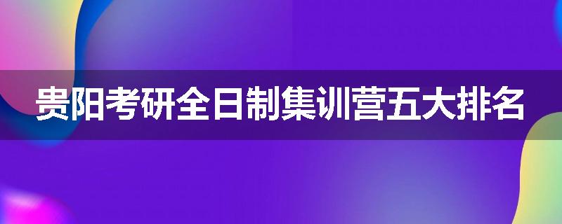 贵阳考研全日制集训营五大排名