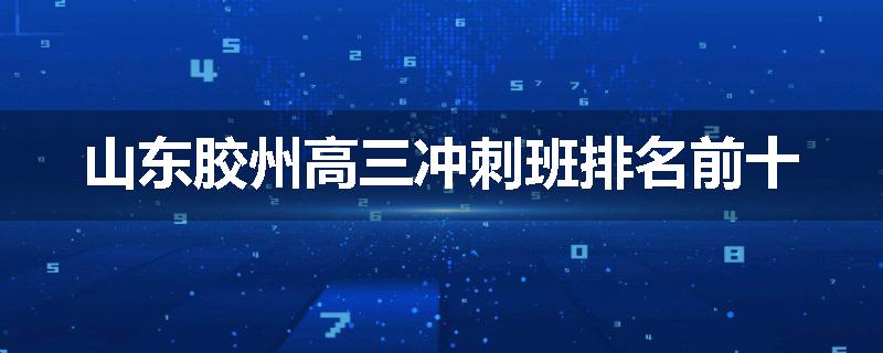 山东胶州高三冲刺班排名前十
