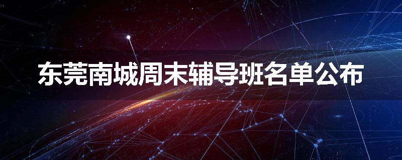 东莞南城周末辅导班名单公布