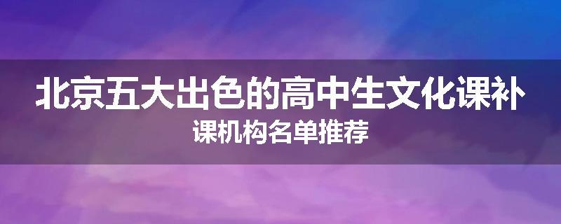 北京五大出色的高中生文化课补课机构名单推荐