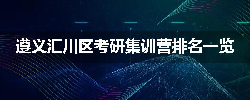遵义汇川区考研集训营排名一览