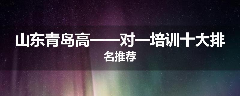 山东青岛高一一对一培训十大排名推荐