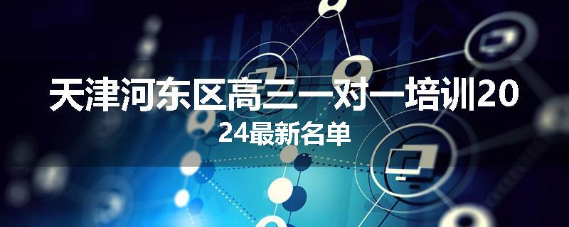 天津河东区高三一对一培训2024最新名单