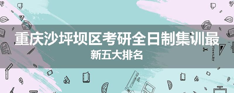 重庆沙坪坝区考研全日制集训最新五大排名