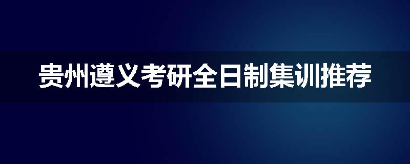 贵州遵义考研全日制集训推荐